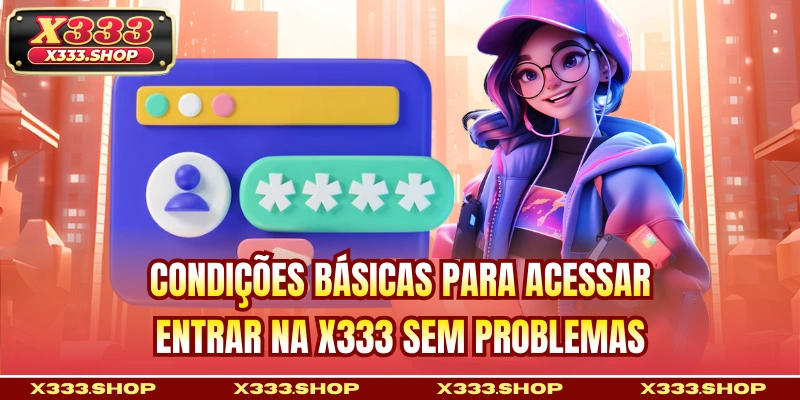Condições básicas para acessar entrar na X333 sem problemas